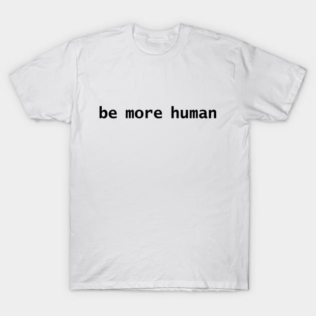 Be More Human T-Shirt by ellenhenryart